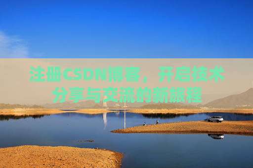 注册CSDN博客，开启技术分享与交流的新旅程